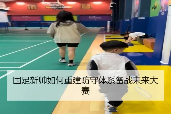国足新帅如何重建防守体系备战未来大赛