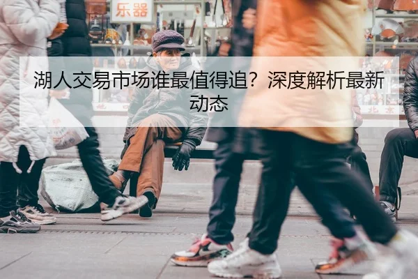 湖人交易市场谁最值得追？深度解析最新动态