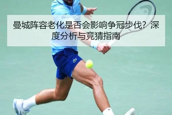 曼城阵容老化是否会影响争冠步伐？深度分析与竞猜指南
